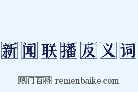 新闻联播反义词是什么意思的图片